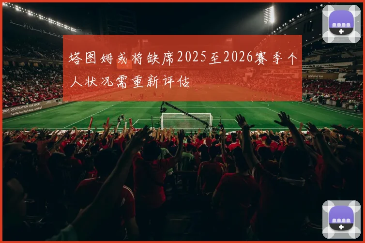 塔图姆或将缺席2025至2026赛季个人状况需重新评估