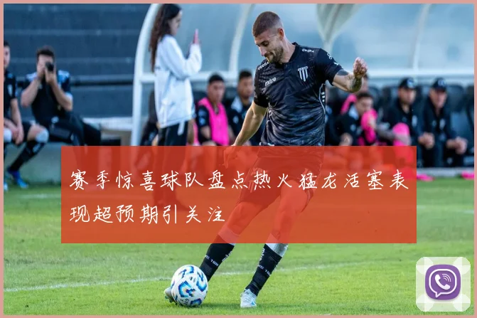 赛季惊喜球队盘点热火猛龙活塞表现超预期引关注