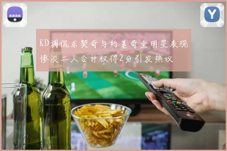 KD调侃东契奇与约基奇全明星表现惨淡二人合计仅得2分引发热议