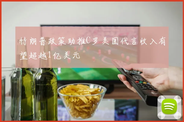 特朗普政策助推C罗美国代言收入有望超越1亿美元