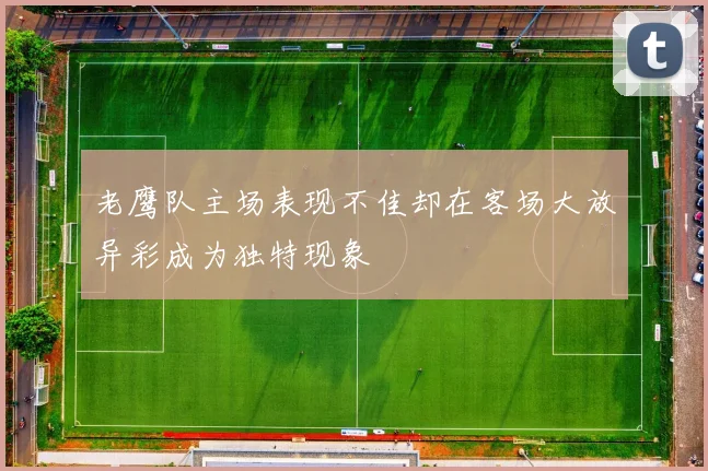 老鹰队主场表现不佳却在客场大放异彩成为独特现象