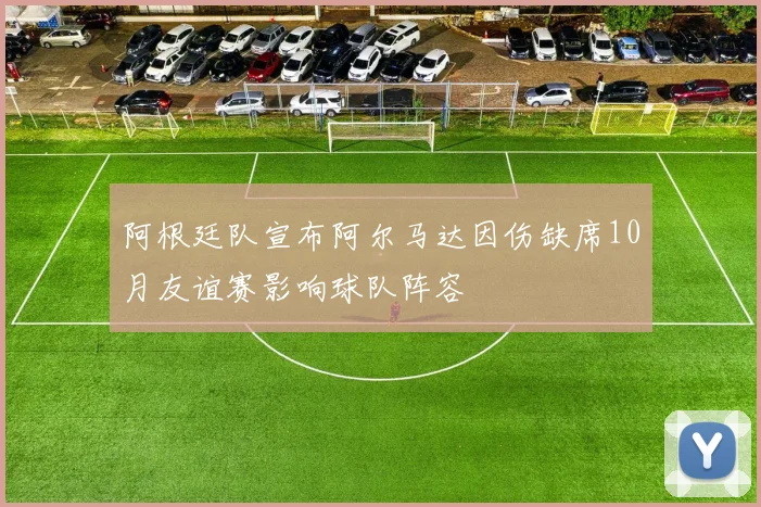 阿根廷队宣布阿尔马达因伤缺席10月友谊赛影响球队阵容