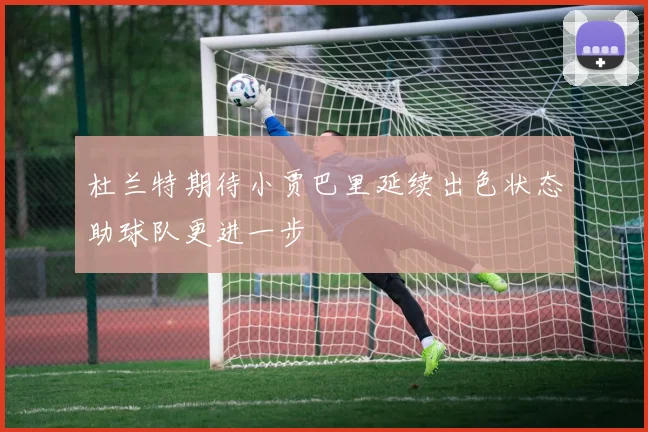 杜兰特期待小贾巴里延续出色状态助球队更进一步