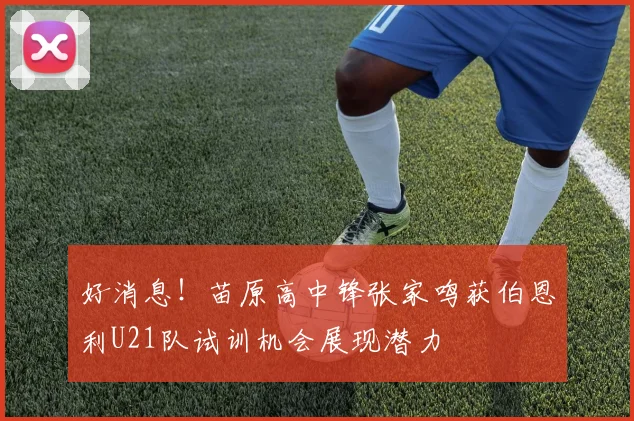 好消息！苗原高中锋张家鸣获伯恩利U21队试训机会展现潜力
