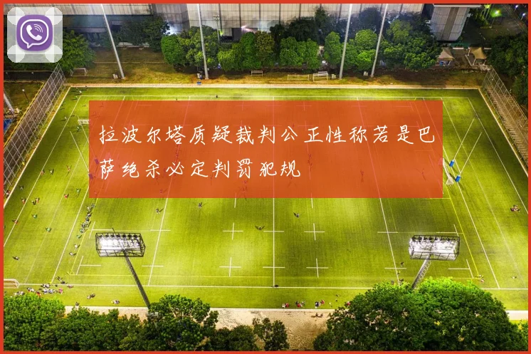 拉波尔塔质疑裁判公正性称若是巴萨绝杀必定判罚犯规