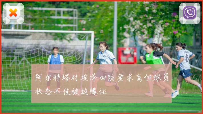 阿尔特塔对埃泽回防要求高但球员状态不佳被边缘化
