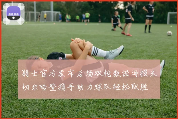 骑士官方发布后场双枪数据海报米切尔哈登携手助力球队轻松取胜