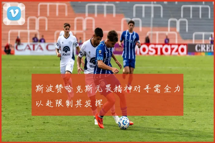 斯波赞哈克斯无畏精神对手需全力以赴限制其发挥