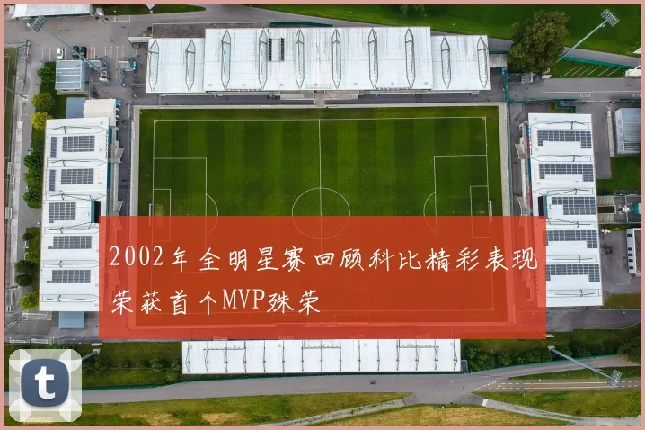 2002年全明星赛回顾科比精彩表现荣获首个MVP殊荣