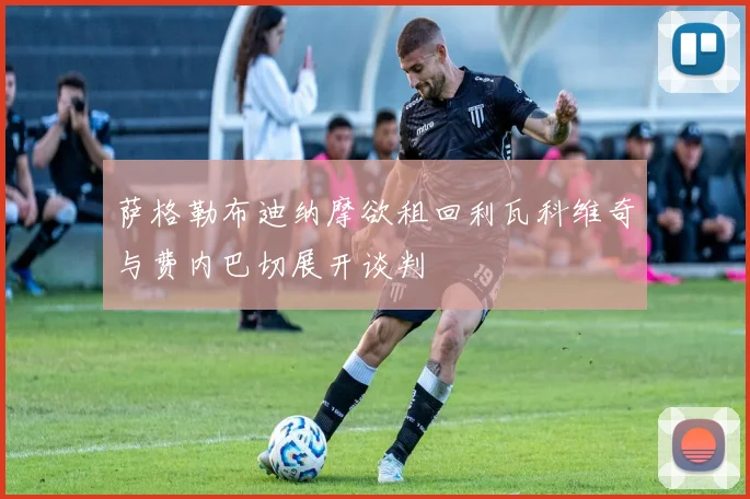 萨格勒布迪纳摩欲租回利瓦科维奇与费内巴切展开谈判