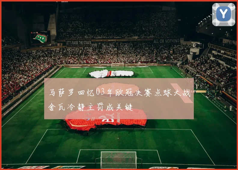 马萨罗回忆03年欧冠决赛点球大战舍瓦冷静主罚成关键