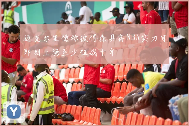 迈克尔里德称彼得森具备NBA实力可即刻上场至少征战十年