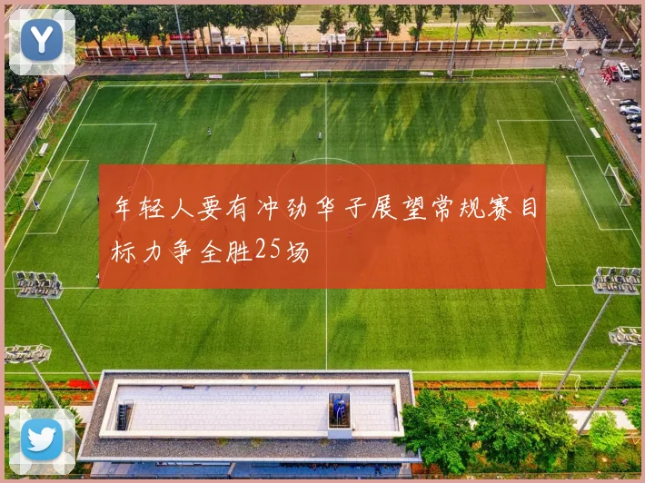 年轻人要有冲劲华子展望常规赛目标力争全胜25场
