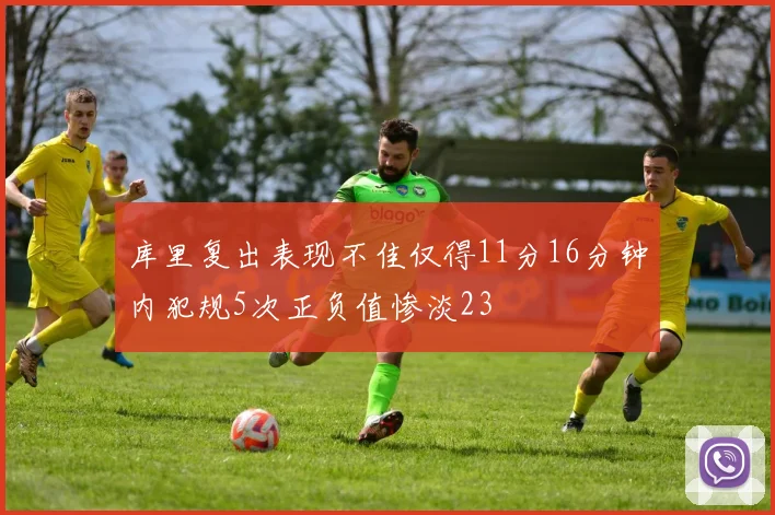 库里复出表现不佳仅得11分16分钟内犯规5次正负值惨淡23