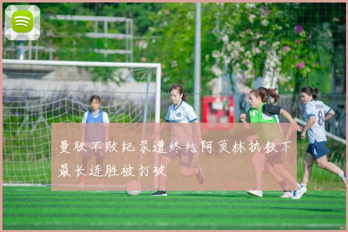 曼联不败纪录遭终结阿莫林执教下最长连胜被打破